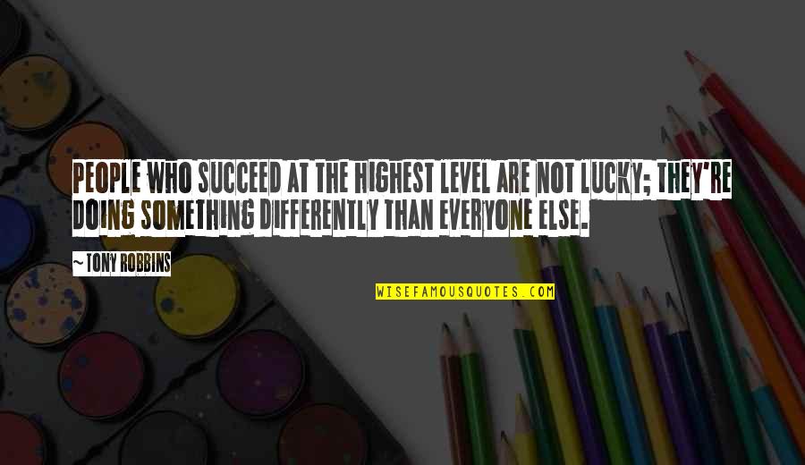 Inspirational Lucky Quotes By Tony Robbins: People who succeed at the highest level are