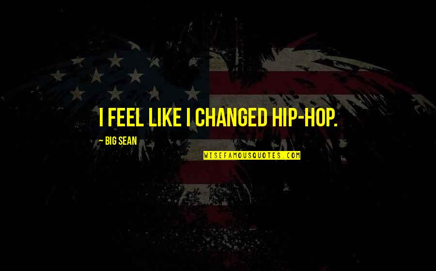 Inspirational Manly Quotes By Big Sean: I feel like I changed hip-hop.