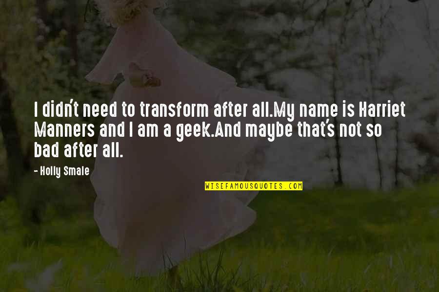 Inspirational Manners Quotes By Holly Smale: I didn't need to transform after all.My name Inspirational Manners Quotes By Holly Smale: I didn't need to transform after all.My name