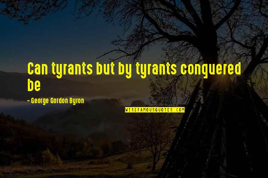Inspirational Mba Quotes By George Gordon Byron: Can tyrants but by tyrants conquered be
