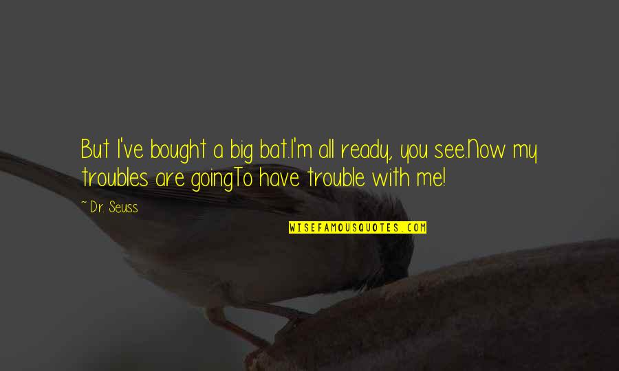 Inspirational Me Quotes By Dr. Seuss: But I've bought a big bat.I'm all ready, Inspirational Me Quotes By Dr. Seuss: But I've bought a big bat.I'm all ready,
