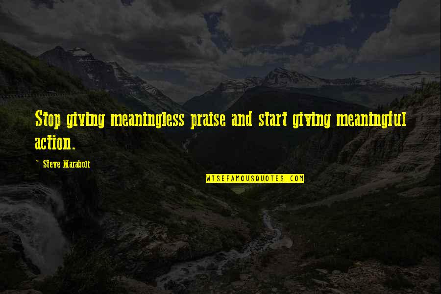 Inspirational Meaningful Quotes By Steve Maraboli: Stop giving meaningless praise and start giving meaningful
