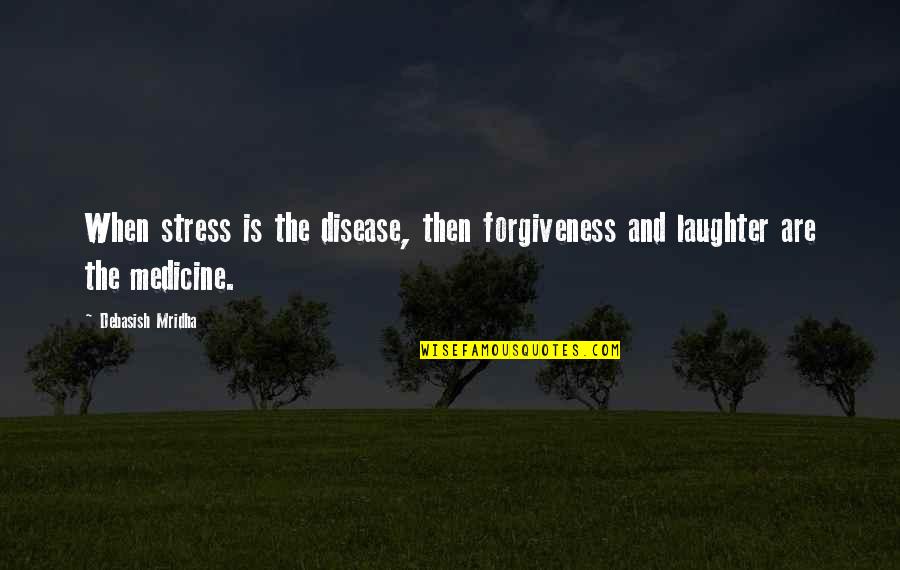 Inspirational Medicine Quotes By Debasish Mridha: When stress is the disease, then forgiveness and