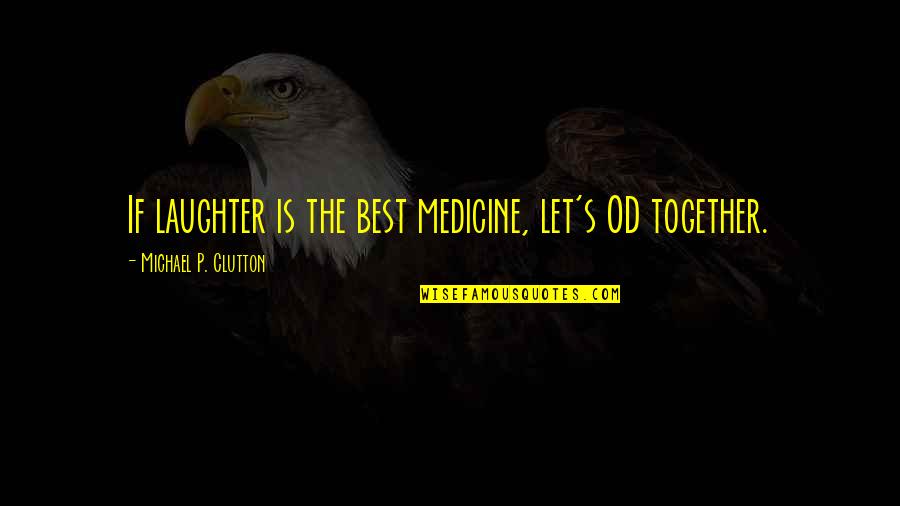 Inspirational Medicine Quotes By Michael P. Clutton: If laughter is the best medicine, let's OD