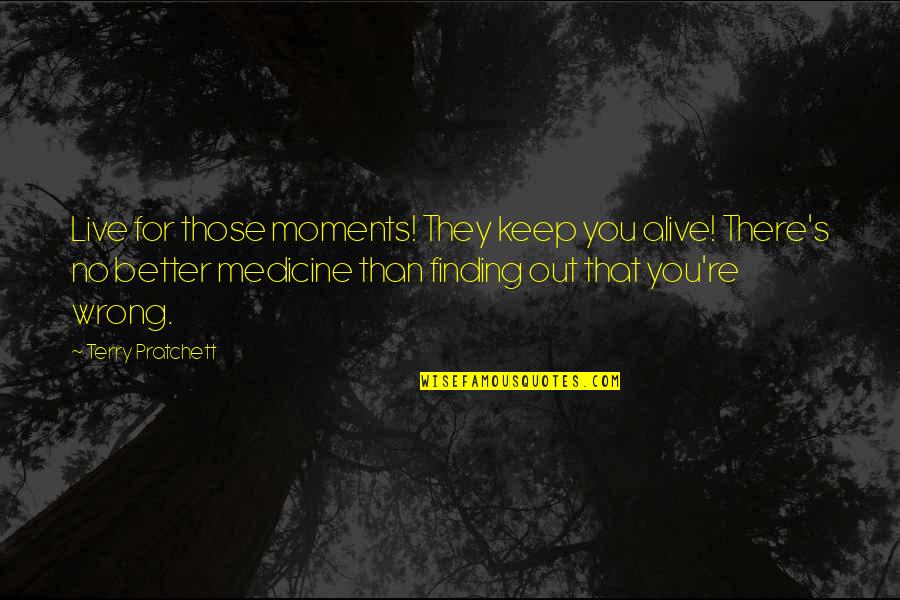 Inspirational Medicine Quotes By Terry Pratchett: Live for those moments! They keep you alive!