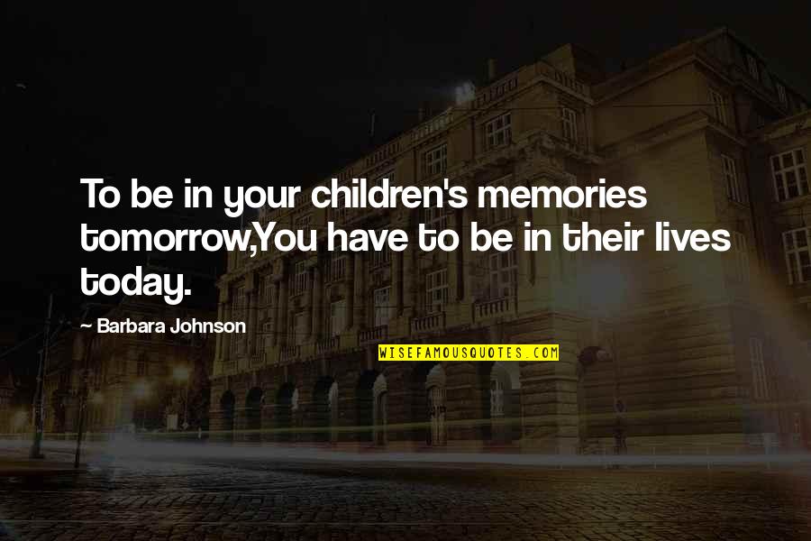 Inspirational Memories Quotes By Barbara Johnson: To be in your children's memories tomorrow,You have