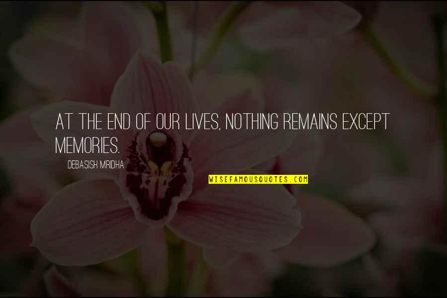 Inspirational Memories Quotes By Debasish Mridha: At the end of our lives, nothing remains