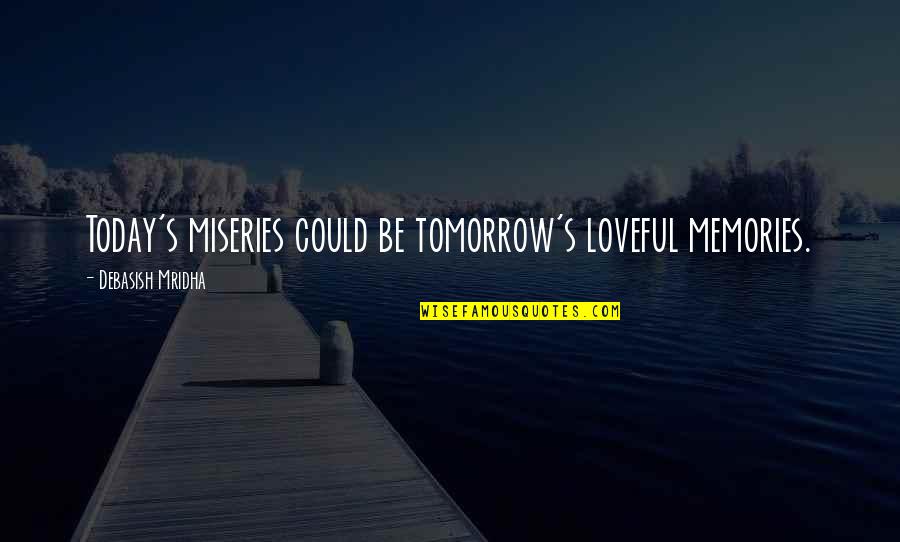 Inspirational Memories Quotes By Debasish Mridha: Today's miseries could be tomorrow's loveful memories.