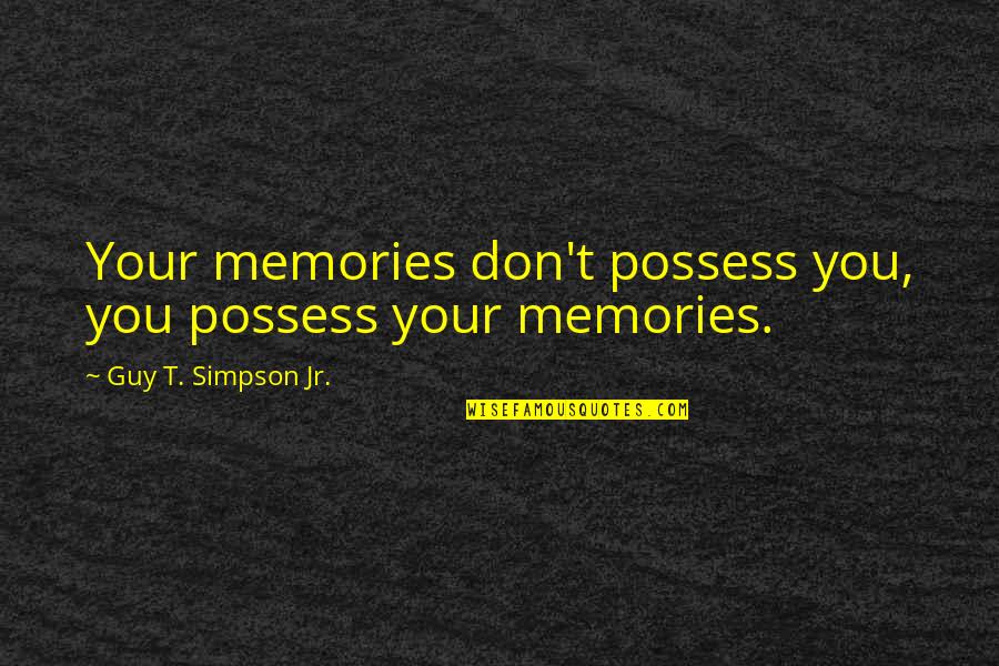 Inspirational Memories Quotes By Guy T. Simpson Jr.: Your memories don't possess you, you possess your