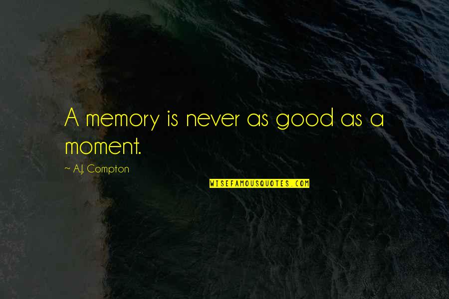 Inspirational Memory Quotes By A.J. Compton: A memory is never as good as a