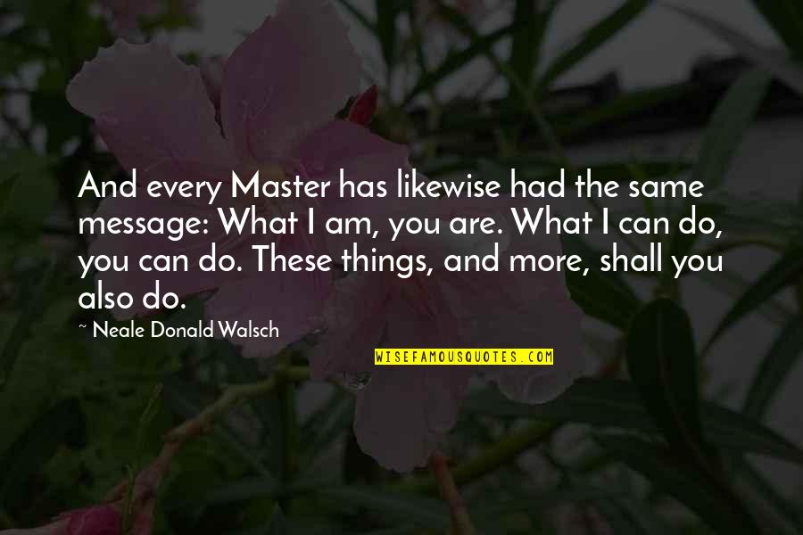 Inspirational Message Quotes By Neale Donald Walsch: And every Master has likewise had the same