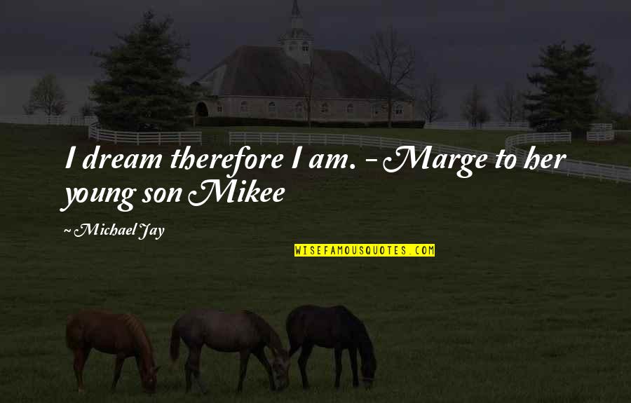Inspirational Mom Son Quotes By Michael Jay: I dream therefore I am. - Marge to