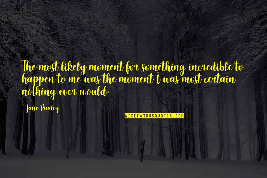 Inspirational Moment Quotes By Jane Pauley: The most likely moment for something incredible to Inspirational Moment Quotes By Jane Pauley: The most likely moment for something incredible to
