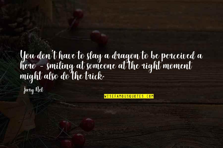 Inspirational Moment Quotes By Jury Nel: You don't have to slay a dragon to Inspirational Moment Quotes By Jury Nel: You don't have to slay a dragon to