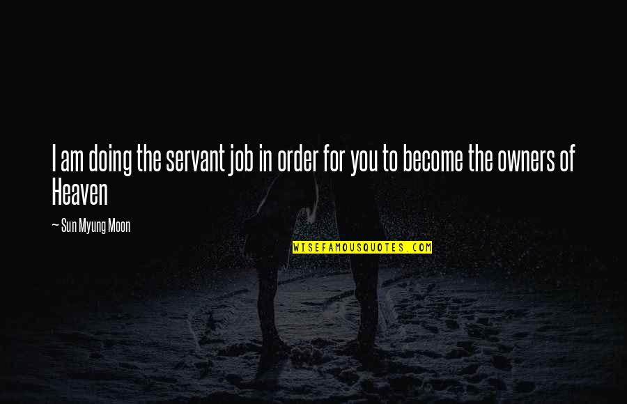 Inspirational Moon Quotes By Sun Myung Moon: I am doing the servant job in order