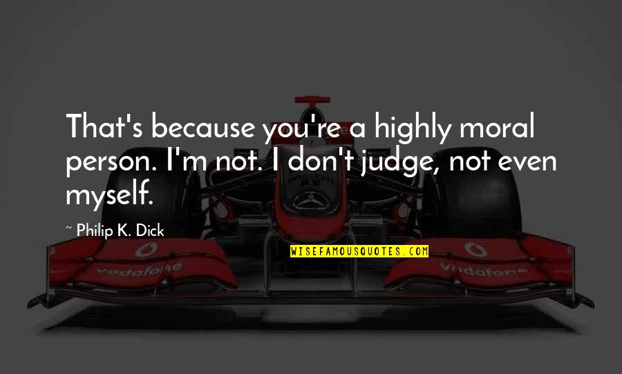 Inspirational Moral Quotes By Philip K. Dick: That's because you're a highly moral person. I'm Inspirational Moral Quotes By Philip K. Dick: That's because you're a highly moral person. I'm
