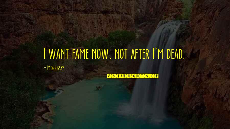 Inspirational Morrissey Quotes By Morrissey: I want fame now, not after I'm dead.
