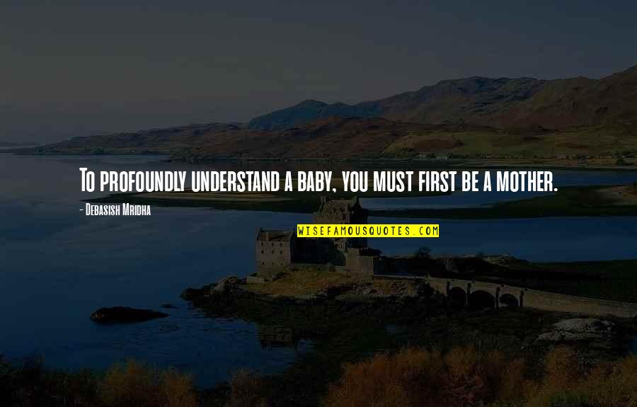 Inspirational Motherhood Quotes By Debasish Mridha: To profoundly understand a baby, you must first