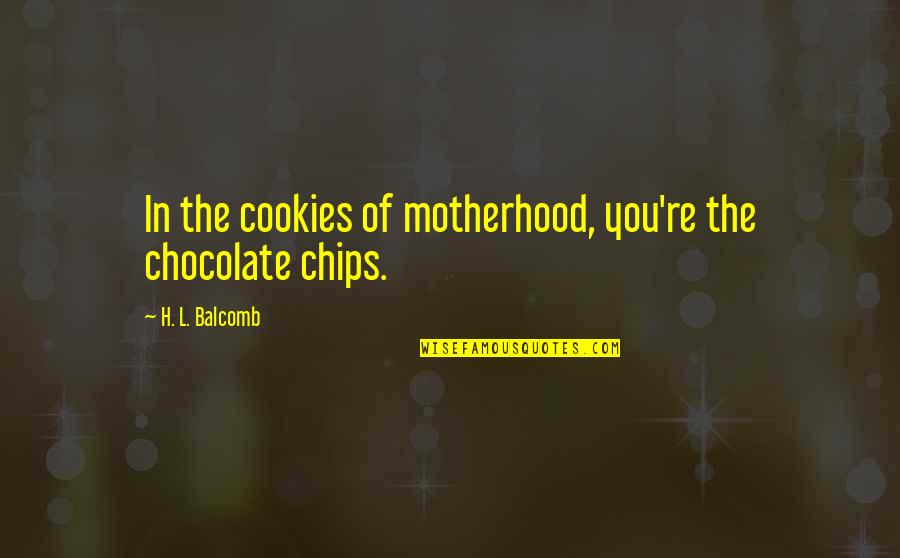 Inspirational Motherhood Quotes By H. L. Balcomb: In the cookies of motherhood, you're the chocolate