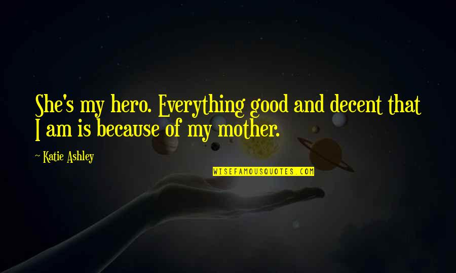 Inspirational Motherhood Quotes By Katie Ashley: She's my hero. Everything good and decent that