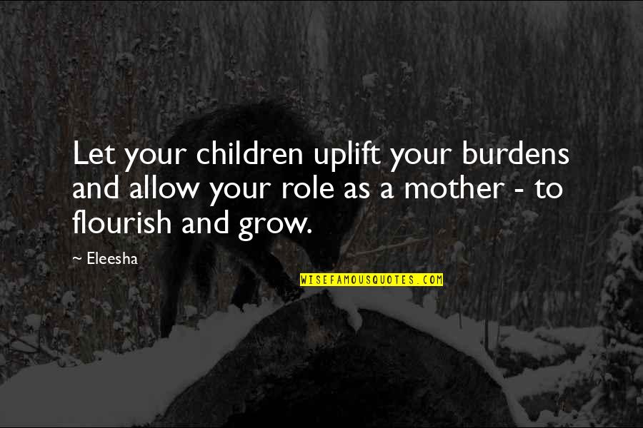 Inspirational Mothers Quotes By Eleesha: Let your children uplift your burdens and allow