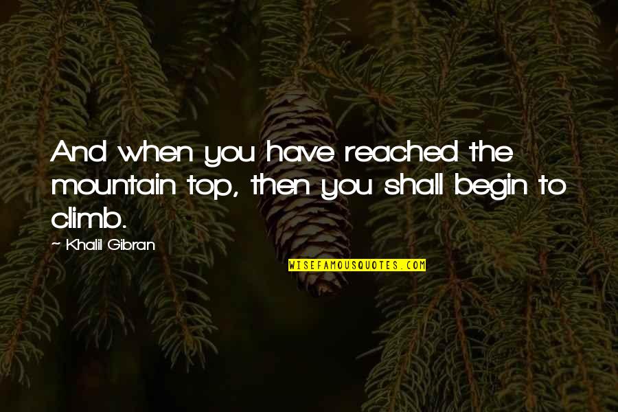Inspirational Mountain Quotes By Khalil Gibran: And when you have reached the mountain top,