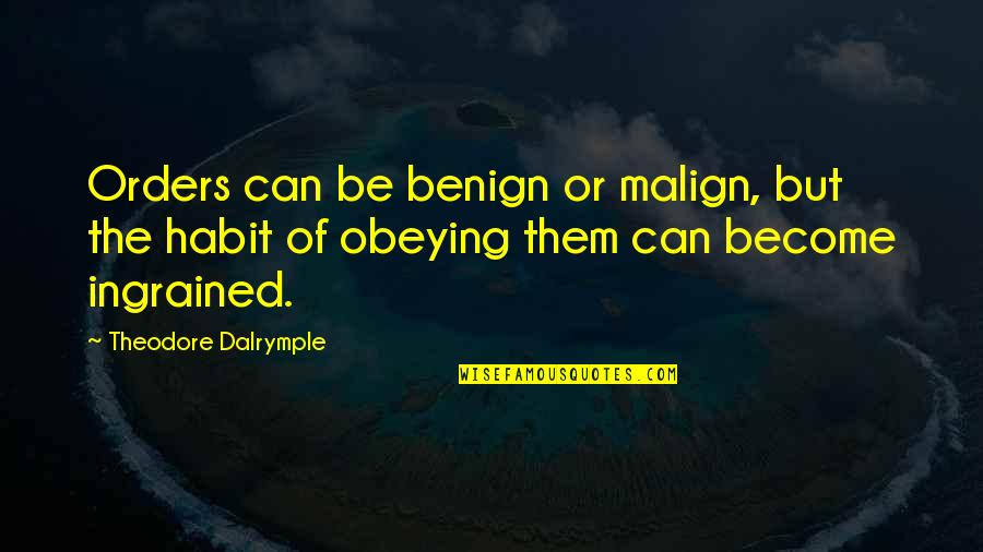 Inspirational Movie Star Quotes By Theodore Dalrymple: Orders can be benign or malign, but the