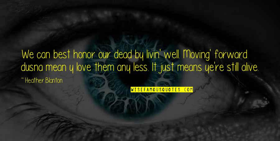 Inspirational Moving Forward Quotes By Heather Blanton: We can best honor our dead by livin'