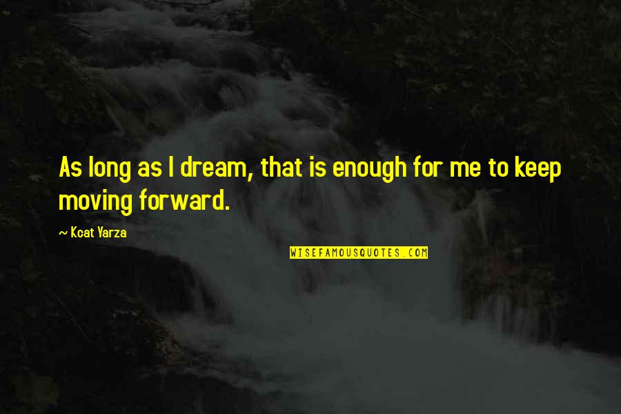 Inspirational Moving Forward Quotes By Kcat Yarza: As long as I dream, that is enough