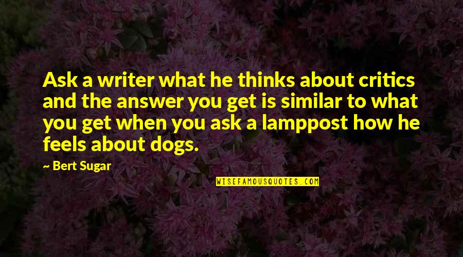 Inspirational Mugs Quotes By Bert Sugar: Ask a writer what he thinks about critics
