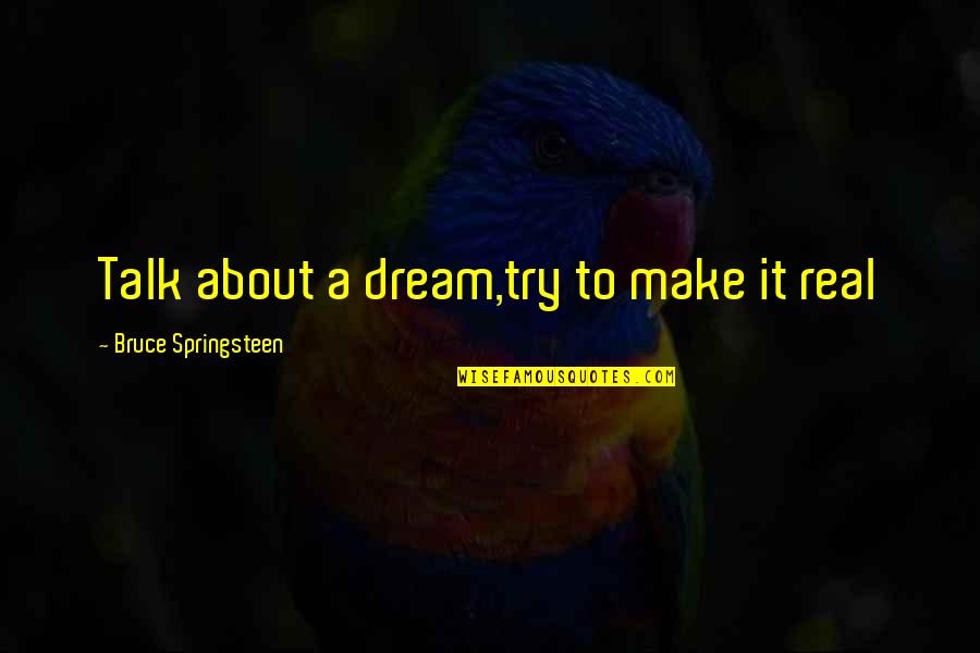 Inspirational Music Quotes By Bruce Springsteen: Talk about a dream,try to make it real