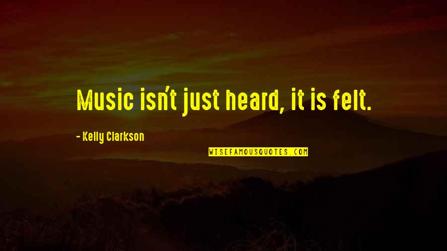 Inspirational Music Quotes By Kelly Clarkson: Music isn't just heard, it is felt.