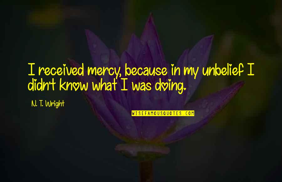 Inspirational Music Teachers Quotes By N. T. Wright: I received mercy, because in my unbelief I