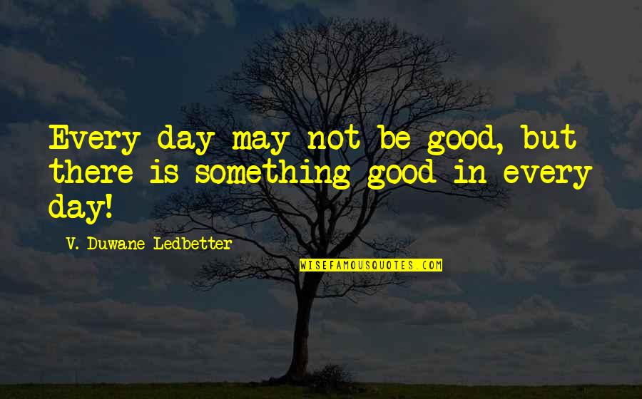 Inspirational Mystical Quotes By V. Duwane Ledbetter: Every day may not be good, but there