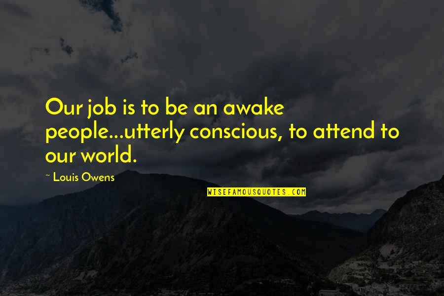 Inspirational Native American Quotes By Louis Owens: Our job is to be an awake people...utterly