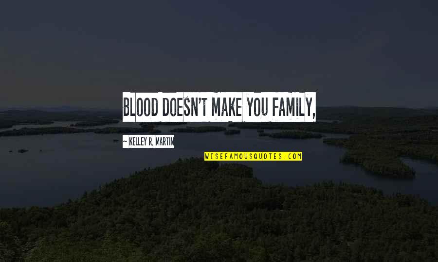 Inspirational Nature Funny Quotes By Kelley R. Martin: Blood doesn't make you family, Inspirational Nature Funny Quotes By Kelley R. Martin: Blood doesn't make you family,