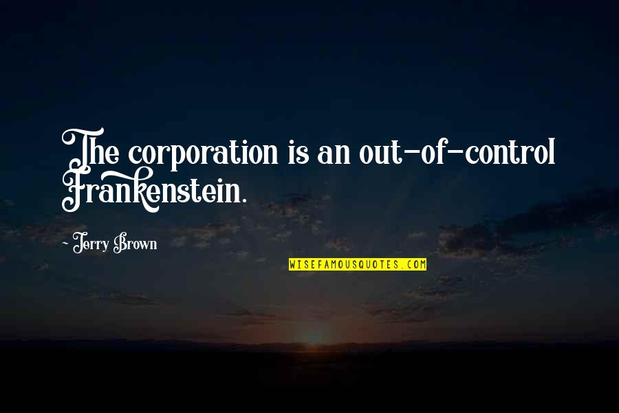 Inspirational Nervous Quotes By Jerry Brown: The corporation is an out-of-control Frankenstein. Inspirational Nervous Quotes By Jerry Brown: The corporation is an out-of-control Frankenstein.