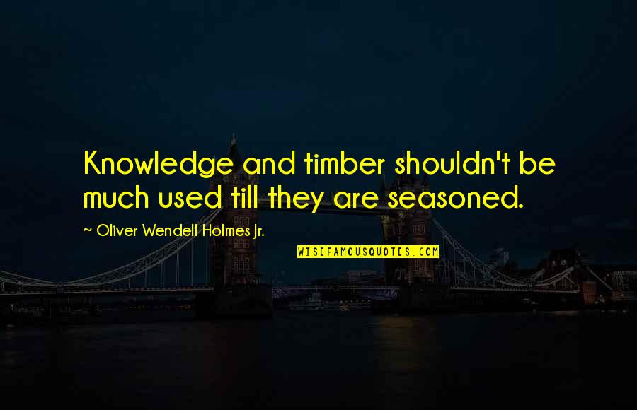 Inspirational Nuns Quotes By Oliver Wendell Holmes Jr.: Knowledge and timber shouldn't be much used till