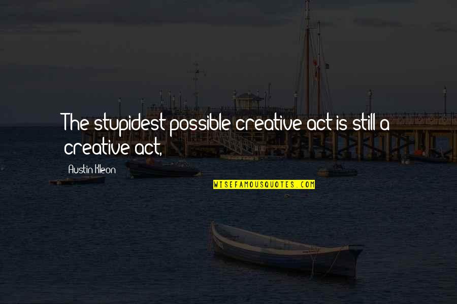 Inspirational Nursing Team Quotes By Austin Kleon: The stupidest possible creative act is still a
