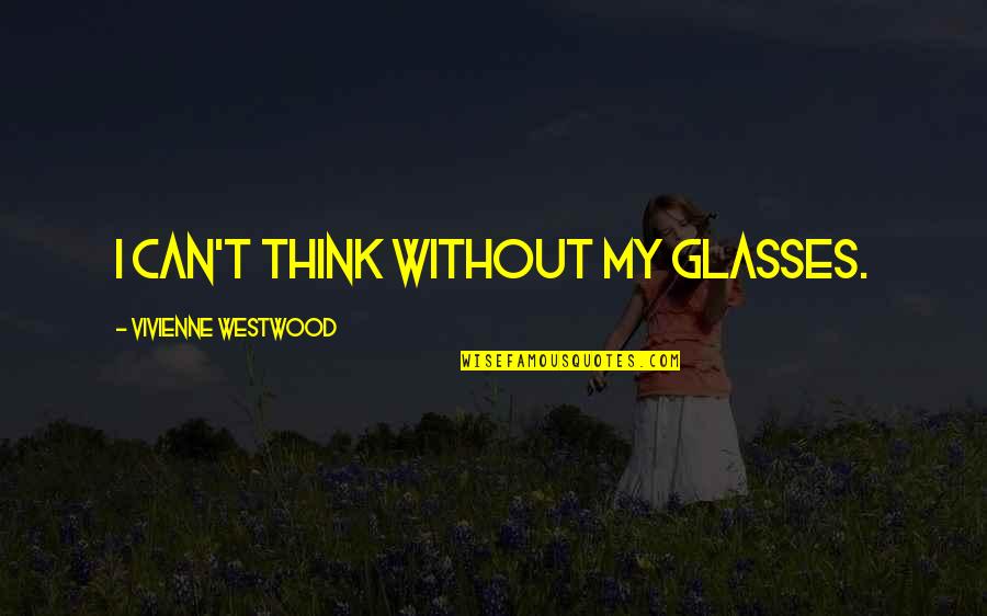 Inspirational Nursing Team Quotes By Vivienne Westwood: I can't think without my glasses.