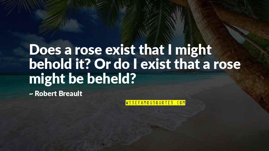 Inspirational Oilfield Quotes By Robert Breault: Does a rose exist that I might behold