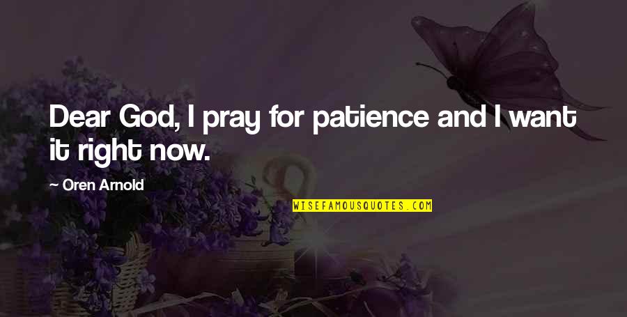 Inspirational Oren Arnold Quotes By Oren Arnold: Dear God, I pray for patience and I Inspirational Oren Arnold Quotes By Oren Arnold: Dear God, I pray for patience and I