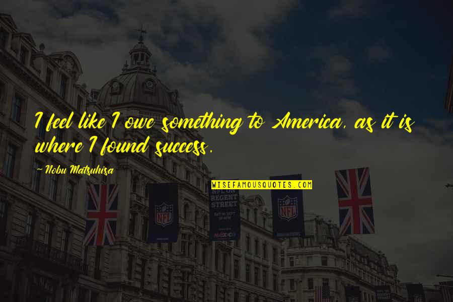 Inspirational Orthopedic Quotes By Nobu Matsuhisa: I feel like I owe something to America,