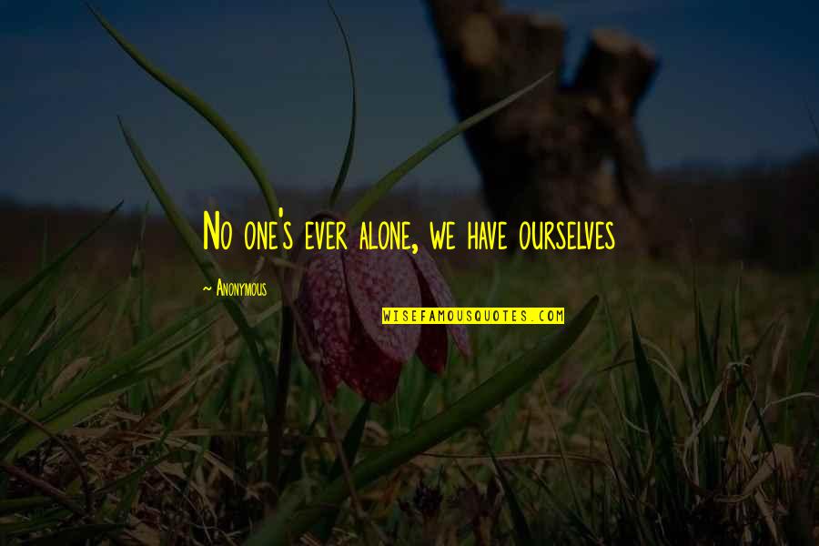 Inspirational Ourselves Quotes By Anonymous: No one's ever alone, we have ourselves Inspirational Ourselves Quotes By Anonymous: No one's ever alone, we have ourselves
