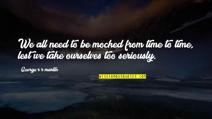 Inspirational Ourselves Quotes By George R R Martin: We all need to be mocked from time Inspirational Ourselves Quotes By George R R Martin: We all need to be mocked from time