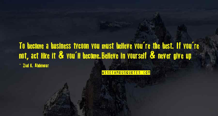 Inspirational Outdoor Adventure Quotes By Ziad K. Abdelnour: To become a business tycoon you must believe