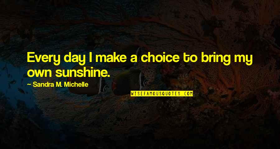 Inspirational Outfield Quotes By Sandra M. Michelle: Every day I make a choice to bring