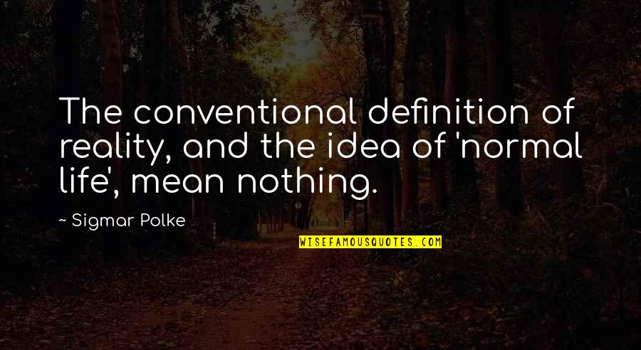 Inspirational Overcoming Failure Quotes By Sigmar Polke: The conventional definition of reality, and the idea