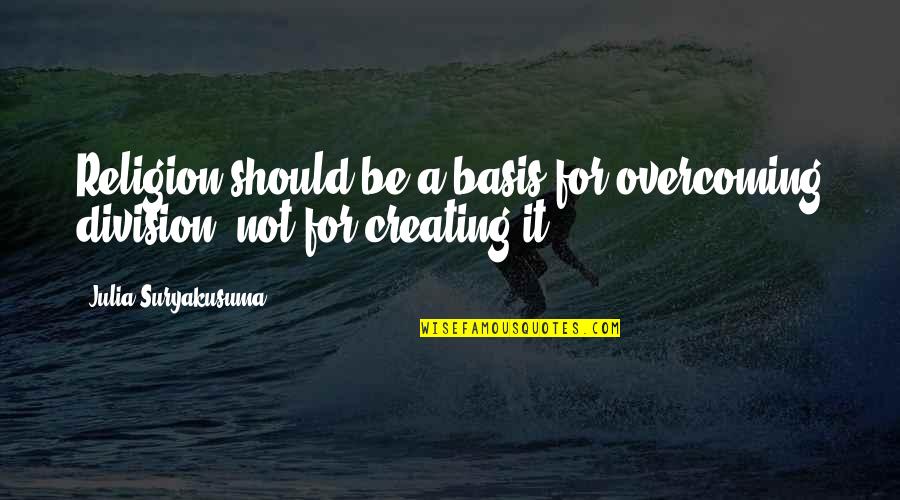 Inspirational Overcoming Quotes By Julia Suryakusuma: Religion should be a basis for overcoming division, Inspirational Overcoming Quotes By Julia Suryakusuma: Religion should be a basis for overcoming division,