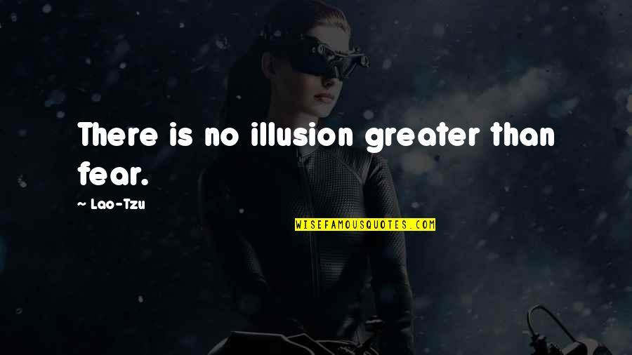 Inspirational Overcoming Quotes By Lao-Tzu: There is no illusion greater than fear.